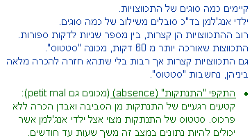 תיבת טקסט: קיימים כמה סוגים של התכווצויות. 
ילדי אנג'למן בד"כ סובלים משילוב של כמה סוגים. רוב ההתכווצויות הן קצרות, בין מספר שניות לדקות ספורות. התכווצות שאורכה יותר מ 60 דקות, מכונה "סטטוס". 
גם התכווצויות קצרות אך רבות בלי שתהא חזרה להכרה מלאה ביניהן, נחשבות "סטטוס". התקפי "התנתקות" (absence) (מכונים גם petit mal) קטעים רגעיים של התנתקות מן הסביבה ואבדן הכרה ללא פרכוס. סטטוס של התנתקות מצוי אצל ילדי אנג'למן אשר יכולים להיות נתונים במצב זה משך שעות עד חודשים. 